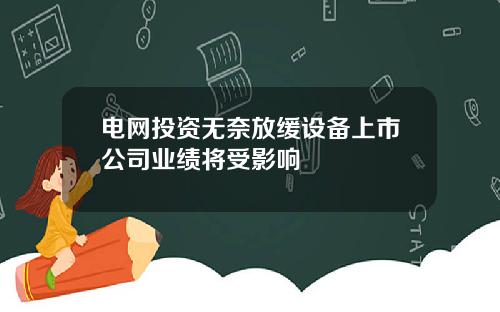 电网投资无奈放缓设备上市公司业绩将受影响