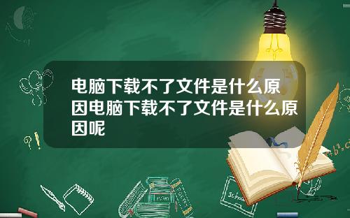 电脑下载不了文件是什么原因电脑下载不了文件是什么原因呢