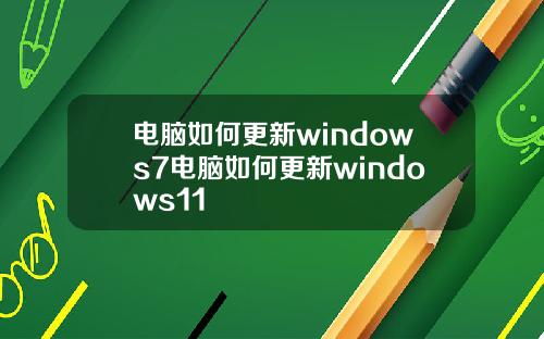 电脑如何更新windows7电脑如何更新windows11