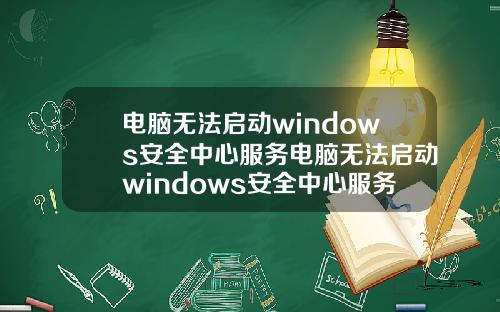 电脑无法启动windows安全中心服务电脑无法启动windows安全中心服务器