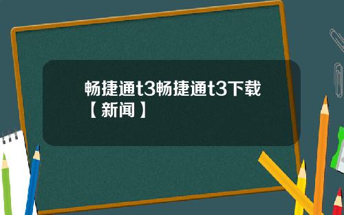 畅捷通t3畅捷通t3下载【新闻】