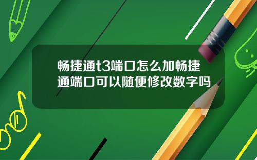 畅捷通t3端口怎么加畅捷通端口可以随便修改数字吗