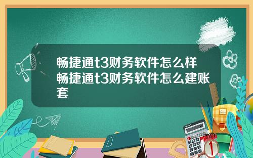 畅捷通t3财务软件怎么样畅捷通t3财务软件怎么建账套