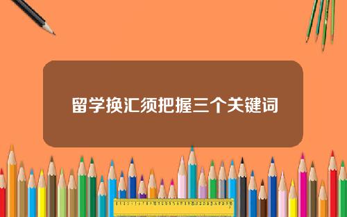 留学换汇须把握三个关键词