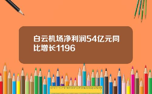 白云机场净利润54亿元同比增长1196