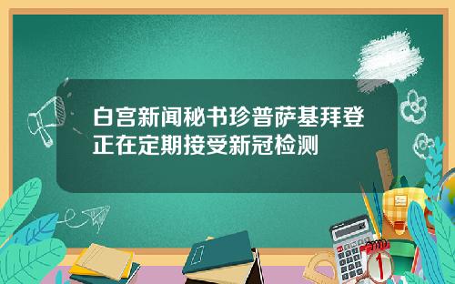 白宫新闻秘书珍普萨基拜登正在定期接受新冠检测