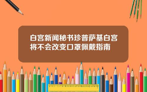 白宫新闻秘书珍普萨基白宫将不会改变口罩佩戴指南