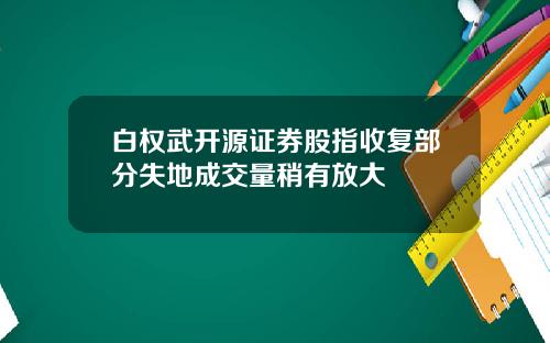 白权武开源证券股指收复部分失地成交量稍有放大