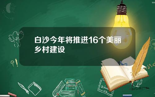 白沙今年将推进16个美丽乡村建设