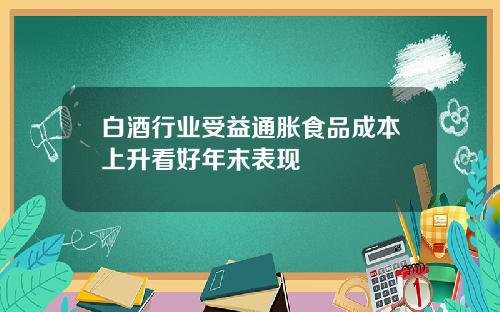 白酒行业受益通胀食品成本上升看好年末表现