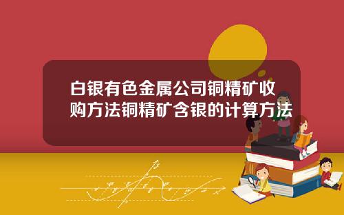 白银有色金属公司铜精矿收购方法铜精矿含银的计算方法