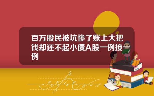 百万股民被坑惨了账上大把钱却还不起小债A股一例接一例