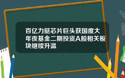 百亿力挺芯片巨头获国度大年夜基金二期投资A股相关板块继续升温