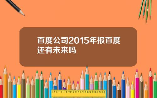 百度公司2015年报百度还有未来吗