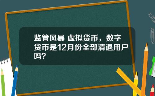 监管风暴 虚拟货币，数字货币是12月份全部清退用户吗？