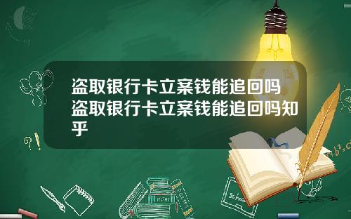 盗取银行卡立案钱能追回吗盗取银行卡立案钱能追回吗知乎