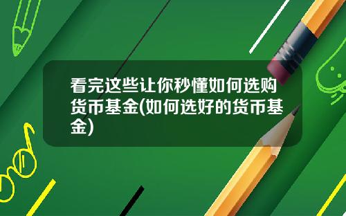 看完这些让你秒懂如何选购货币基金(如何选好的货币基金)