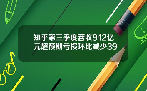 知乎第三季度营收912亿元超预期亏损环比减少39