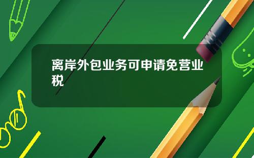 离岸外包业务可申请免营业税