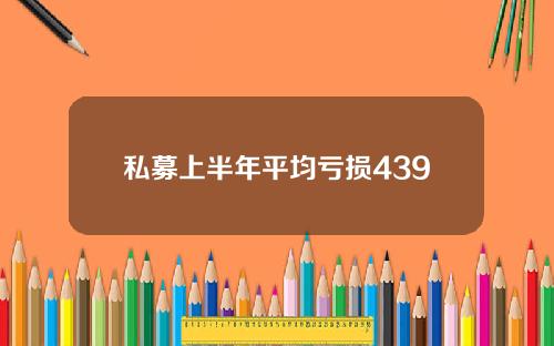 私募上半年平均亏损439