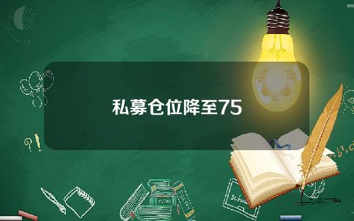 私募仓位降至75