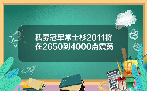 私募冠军常士杉2011将在2650到4000点震荡