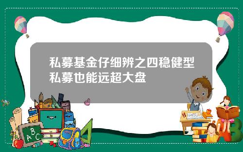 私募基金仔细辨之四稳健型私募也能远超大盘