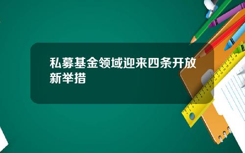 私募基金领域迎来四条开放新举措