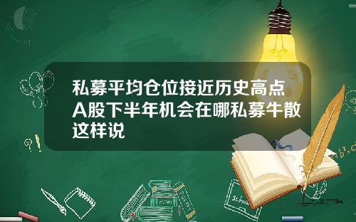 私募平均仓位接近历史高点A股下半年机会在哪私募牛散这样说