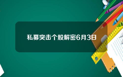 私募突击个股解密6月3日