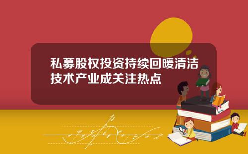 私募股权投资持续回暖清洁技术产业成关注热点