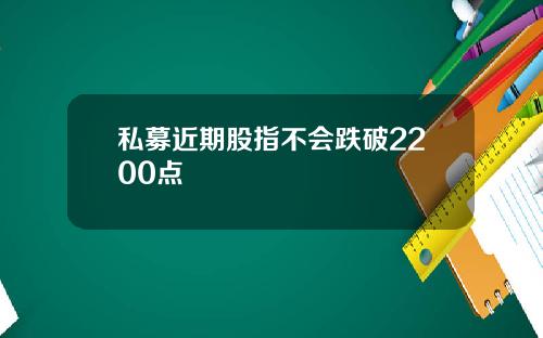 私募近期股指不会跌破2200点