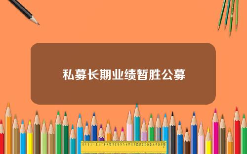 私募长期业绩暂胜公募