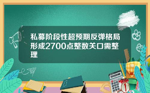 私募阶段性超预期反弹格局形成2700点整数关口需整理