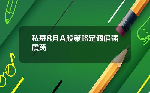 私募8月A股策略定调偏强震荡