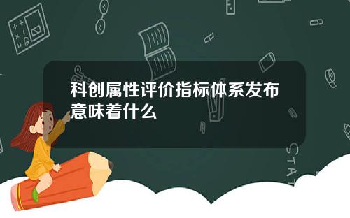 科创属性评价指标体系发布意味着什么