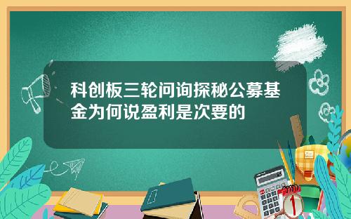 科创板三轮问询探秘公募基金为何说盈利是次要的