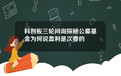 科创板三轮问询探秘公募基金为何说盈利是次要的