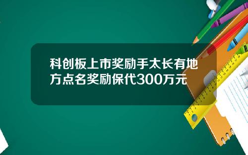 科创板上市奖励手太长有地方点名奖励保代300万元