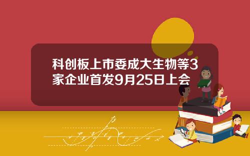 科创板上市委成大生物等3家企业首发9月25日上会