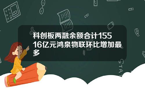 科创板两融余额合计15516亿元鸿泉物联环比增加最多