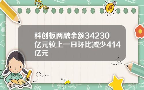 科创板两融余额34230亿元较上一日环比减少414亿元