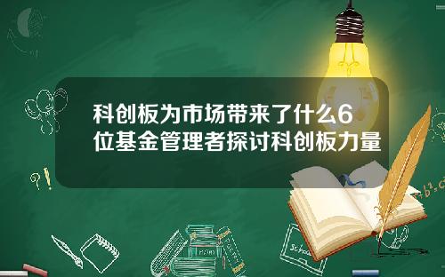 科创板为市场带来了什么6位基金管理者探讨科创板力量