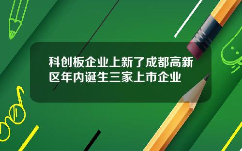 科创板企业上新了成都高新区年内诞生三家上市企业