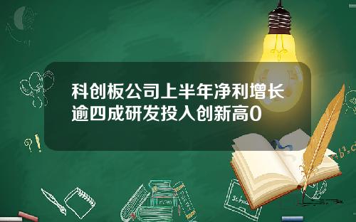 科创板公司上半年净利增长逾四成研发投入创新高0