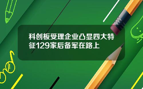 科创板受理企业凸显四大特征129家后备军在路上