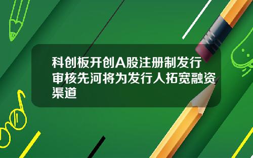 科创板开创A股注册制发行审核先河将为发行人拓宽融资渠道