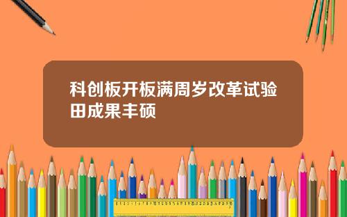 科创板开板满周岁改革试验田成果丰硕