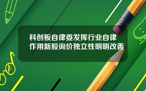 科创板自律委发挥行业自律作用新股询价独立性明明改善