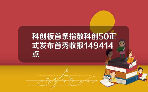 科创板首条指数科创50正式发布首秀收报149414点